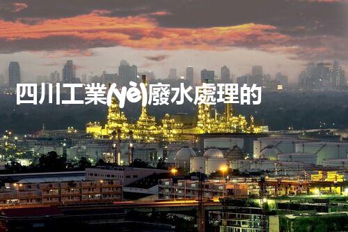 四川工業(yè)廢水處理的以后：綠色技術(shù)的革新？